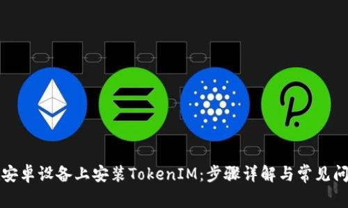 如何在安卓设备上安装TokenIM：步骤详解与常见问题解答