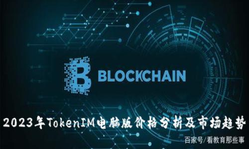2023年TokenIM电脑版价格分析及市场趋势