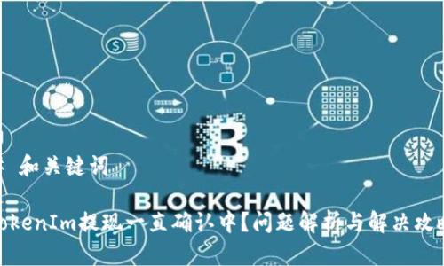 # 和关键词

TokenIm提现一直确认中？问题解析与解决攻略