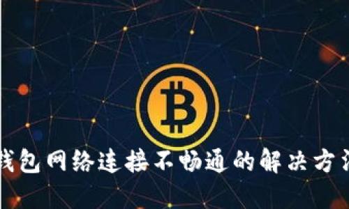 比特币钱包网络连接不畅通的解决方法与技巧