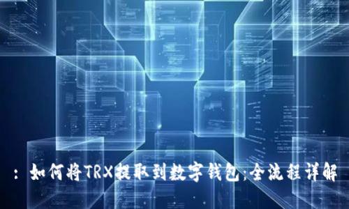 : 如何将TRX提取到数字钱包：全流程详解