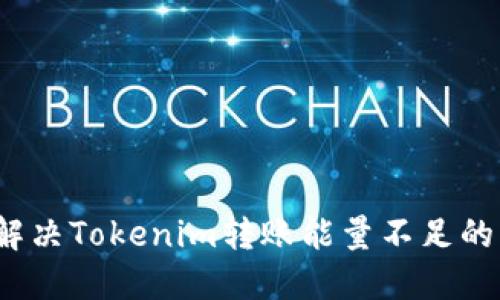 如何解决Tokenim转账能量不足的问题？