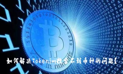 如何解决Tokenim搜索不到币种的问题？