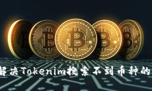 如何解决Tokenim搜索不到币种的问题？