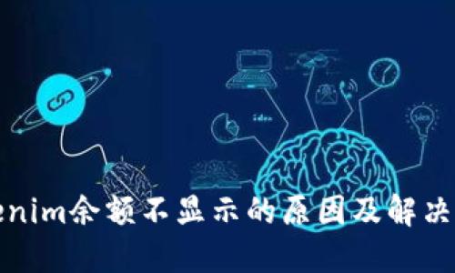 Tokenim余额不显示的原因及解决方案