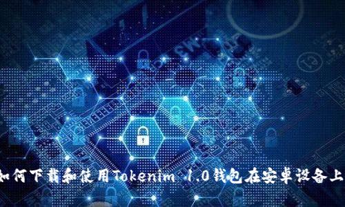 如何下载和使用Tokenim 1.0钱包在安卓设备上?