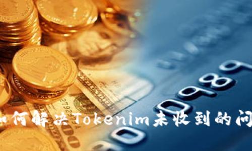 : 如何解决Tokenim未收到的问题？