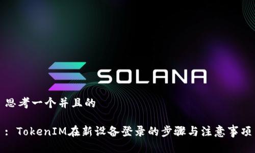 思考一个并且的

: TokenIM在新设备登录的步骤与注意事项