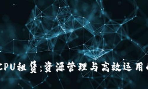 Tokenim CPU租赁：资源管理与高效运用的绝佳选择