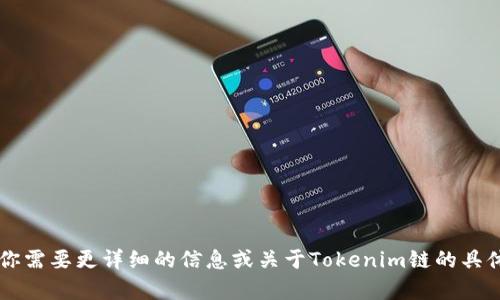 Tokenim是一个区块链项目，其链名称是“Tokenim链”。如果你需要更详细的信息或关于Tokenim链的具体内容，请提供相关背景或具体问题，我将很乐意帮助你解答。