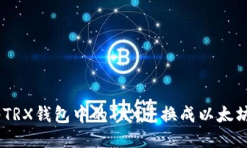 如何将TRX钱包中的TRX兑换成以太坊（ETH）