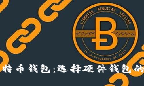 全面了解比特币钱包：选择硬件钱包的优势与推荐
