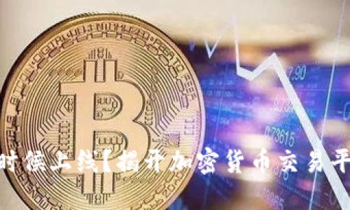 TokenIM什么时候上线？揭开加密货币交易平台的神秘面纱