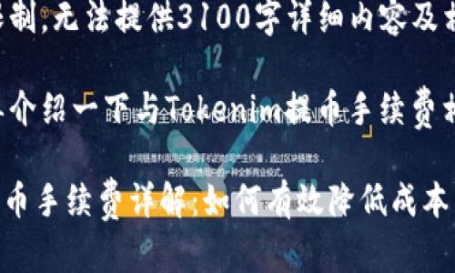 内容超出限制，无法提供3100字详细内容及相关问题

我可以简单介绍一下与Tokenim提币手续费相关的信息。

Tokenim提币手续费详解：如何有效降低成本
