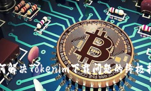 如何解决Tokenim下载问题的终极指南