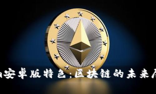 Tokenim安卓版特色：区块链的未来尽在掌握