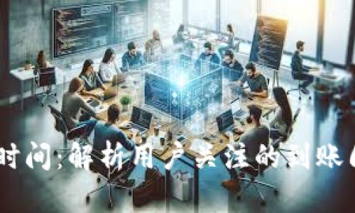 Tokenim 到账时间：解析用户关注的到账周期与相关问题