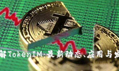 深入了解TokenIM：最新动态、应用与发展前景