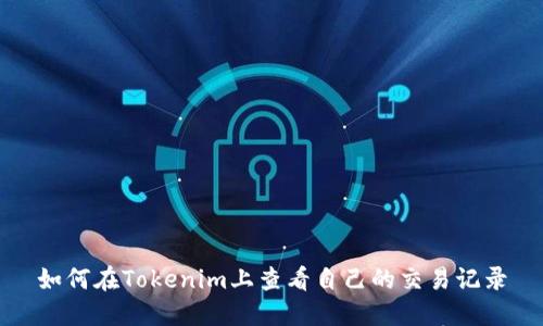 如何在Tokenim上查看自己的交易记录