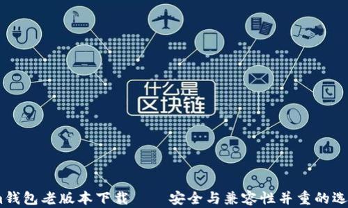 
im钱包老版本下载——安全与兼容性并重的选择