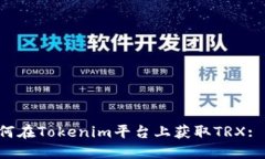 iaioti如何在Tokenim平台上获取TRX: 完整指南