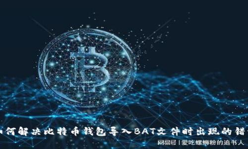 如何解决比特币钱包导入BAT文件时出现的错误