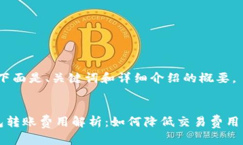 内容较长，下面是、关键词和详细介绍的概要。


比特币钱包转账费用解析：如何降低交易费用并提高效率