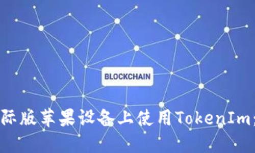 如何在国际版苹果设备上使用TokenIm：完整指南