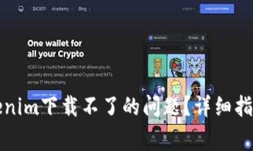 如何解决Tokenim下载不了的问题？详细指南与常见问答