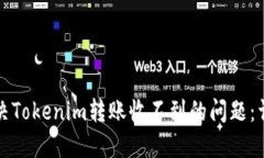 如何解决Tokenim转账收不到的问题：详尽指南