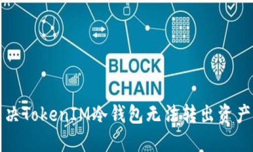 如何解决TokenIM冷钱包无法转出资产的问题