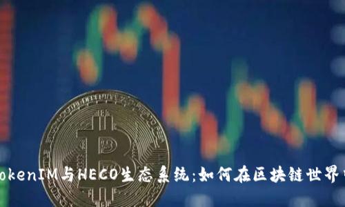 深入探索TokenIM与HECO生态系统：如何在区块链世界中创造价值