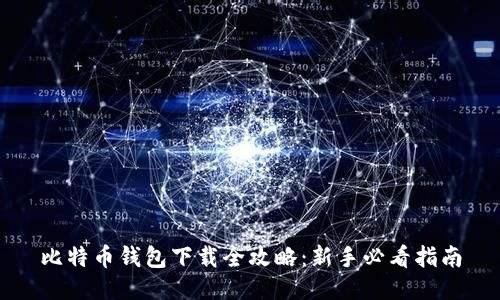 比特币钱包下载全攻略：新手必看指南