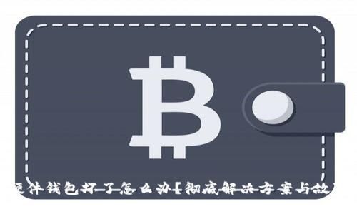 Tokenim硬件钱包坏了怎么办？彻底解决方案与故障排除指南