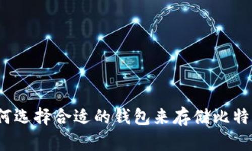 如何选择合适的钱包来存储比特币？