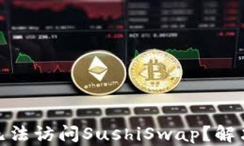 
为什么Tokenim无法访问SushiSwap？解决方法与原因解析