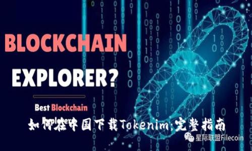 如何在中国下载Tokenim：完整指南