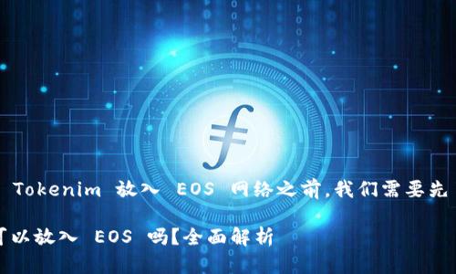 在讨论是否可以将 Tokenim 放入 EOS 网络之前，我们需要先了解一些基本概念。

### Tokenim 可以放入 EOS 吗？全面解析