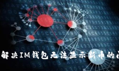如何解决IM钱包无法显示新币的问题？