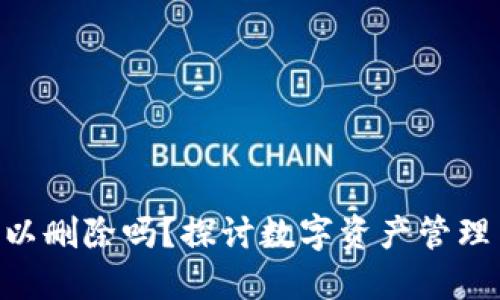 Tokenim可以删除吗？探讨数字资产管理与安全问题