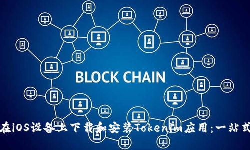 如何在iOS设备上下载和安装Tokenim应用：一站式指南