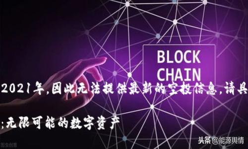 注意：由于我的训练数据只更新到2021年，因此无法提供最新的空投信息。请具体查询相关信息来源或官方网站。

### 2021年Tokenim最新空投：无限可能的数字资产