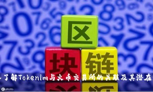 深入了解Tokenim与火币交易所的关联及其潜在影响