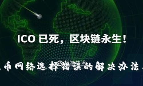 Tokenim提币网络选择错误的解决办法与注意事项