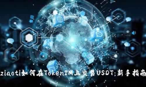 ziaoti如何在TokenIM上交易USDT：新手指南