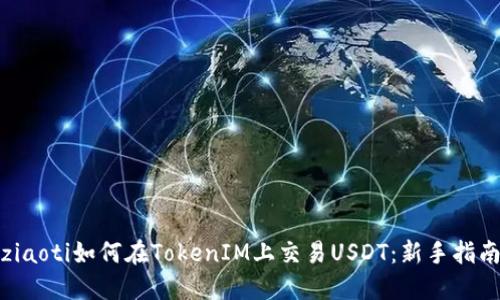 ziaoti如何在TokenIM上交易USDT：新手指南