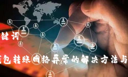 及关键词

IM钱包转账网络异常的解决方法与技巧