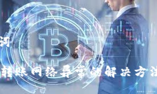 及关键词

IM钱包转账网络异常的解决方法与技巧