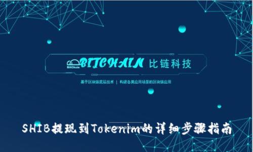 SHIB提现到Tokenim的详细步骤指南