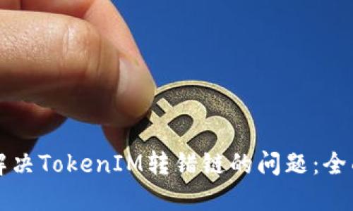 如何解决TokenIM转错链的问题：全面指南